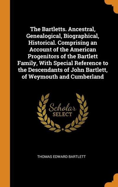 The Bartletts. Ancestral, Genealogical, Biographical, Historical. Comprising an Account of the American Progenitors of the Bartlett Family, With Speci