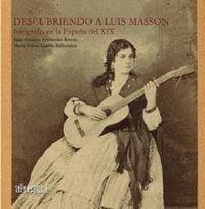Descubriendo a Luis Masson : fotógrafo en la España del XIX