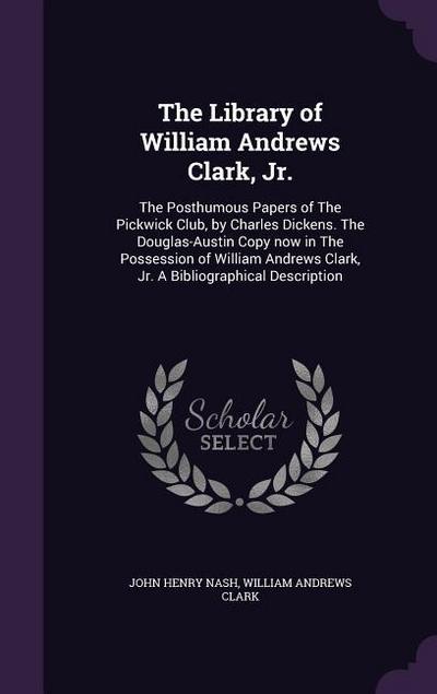 The Library of William Andrews Clark, Jr.: The Posthumous Papers of The Pickwick Club, by Charles Dickens. The Douglas-Austin Copy now in The Possessi