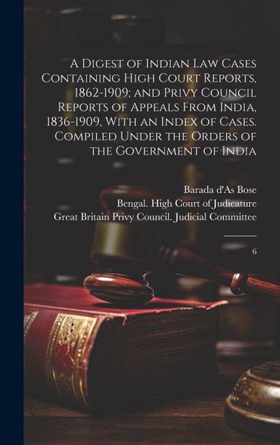 A Digest of Indian law Cases Containing High Court Reports, 1862-1909; and Privy Council Reports of Appeals From India, 1836-1909, With an Index of Ca
