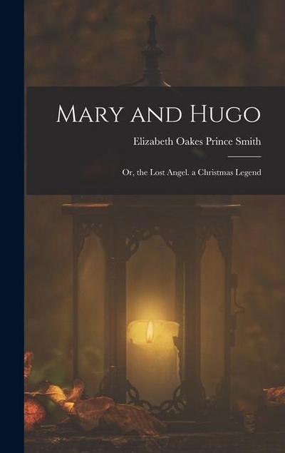 Mary and Hugo: Or, the Lost Angel. a Christmas Legend
