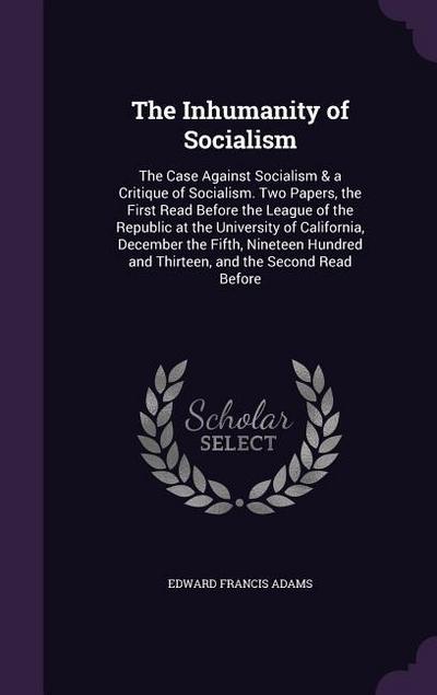 The Inhumanity of Socialism: The Case Against Socialism & a Critique of Socialism. Two Papers, the First Read Before the League of the Republic at