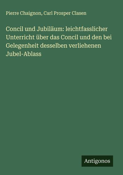 Concil und Jubiläum: leichtfasslicher Unterricht über das Concil und den bei Gelegenheit desselben verliehenen Jubel-Ablass