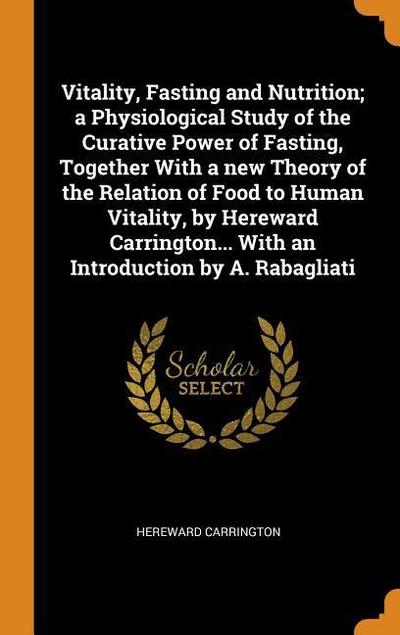 Vitality, Fasting and Nutrition; A Physiological Study of the Curative Power of Fasting, Together with a New Theory of the Relation of Food to Human V