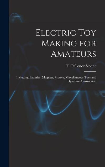 Electric toy Making for Amateurs: Including Batteries, Magnets, Motors, Miscellaneous Toys and Dynamo Construction