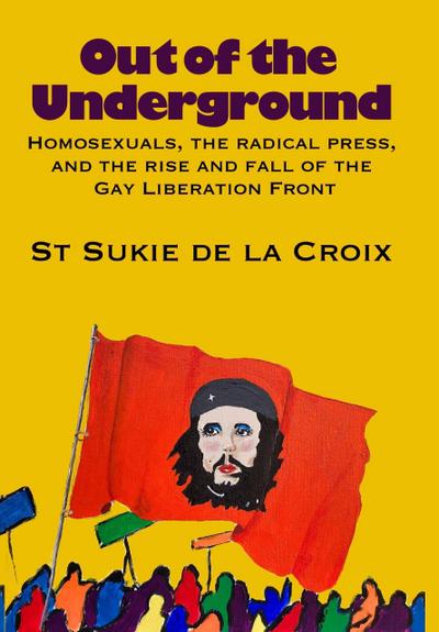 Out Of The Underground: Homosexuality, The Radical Press, And The Rise And Fall Of The Gay Liberation Front