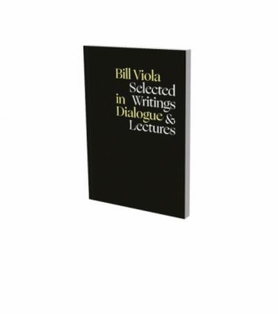 Bill Viola in Dialogue - Selected Writings & Lectures