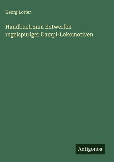 Handbuch zum Entwerfen regelspuriger Dampl-Lokomotiven
