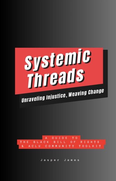 Systemic Threads:  Unraveling Injustice, Weaving Change A Guide to the Black Bill of Rights & ACLU Community Toolkit