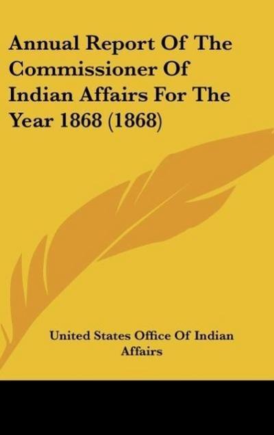 Annual Report Of The Commissioner Of Indian Affairs For The Year 1868 (1868)