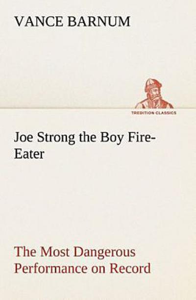 Joe Strong the Boy Fire-Eater The Most Dangerous Performance on Record