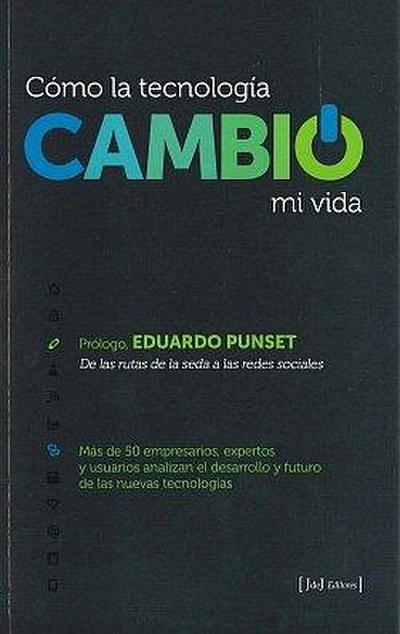 Cómo la tecnología cambió mi vida : más de 50 empresarios, expertos y usuarios analizan el desarrollo y futuro de las nuevas tecnologías