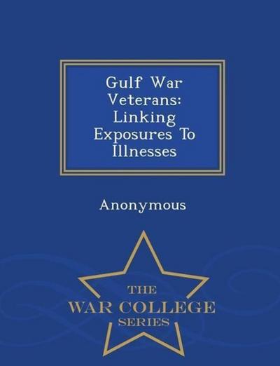 Gulf War Veterans: Linking Exposures to Illnesses - War College Series