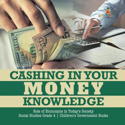 Cashing in Your Money Knowledge | Role of Economics in Today’s Society | Social Studies Grade 4 | Children’s Government Books