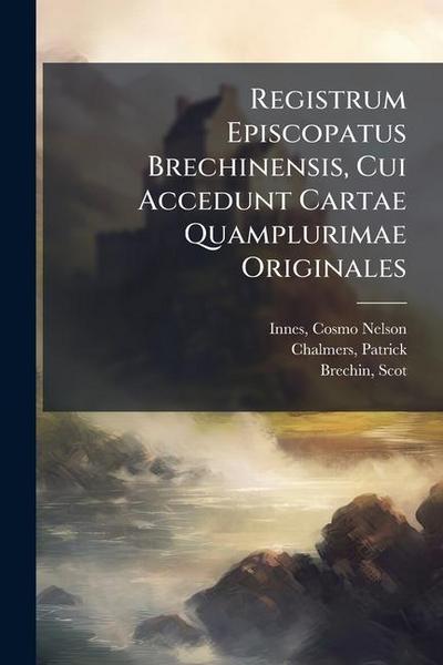Registrum Episcopatus Brechinensis, Cui Accedunt Cartae Quamplurimae Originales