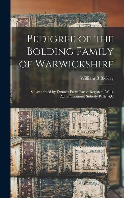 Pedigree of the Bolding Family of Warwickshire: Substantiated by Extracts From Parish Registers, Wills, Administrations, Subsidy Rolls, &c