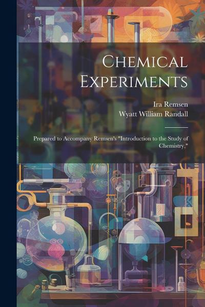 Chemical Experiments: Prepared to Accompany Remsen’s "Introduction to the Study of Chemistry,"