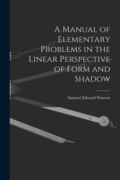 A Manual of Elementary Problems in the Linear Perspective of Form and Shadow