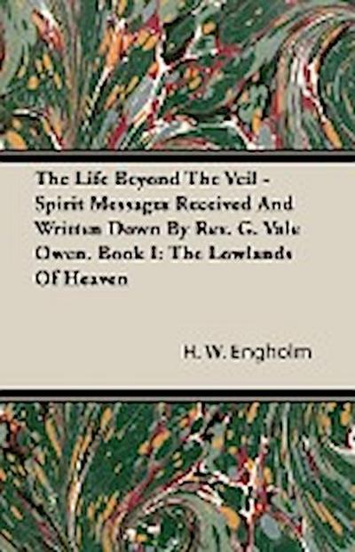 The Life Beyond The Veil - Spirit Messages Received And Written Down By Rev. G. Vale Owen. Book I - H. W. Engholm
