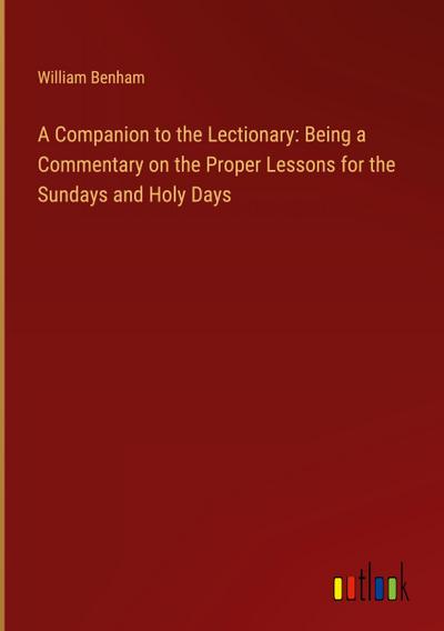 A Companion to the Lectionary: Being a Commentary on the Proper Lessons for the Sundays and Holy Days