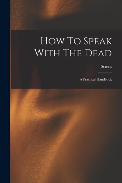 How To Speak With The Dead; A Practical Handbook