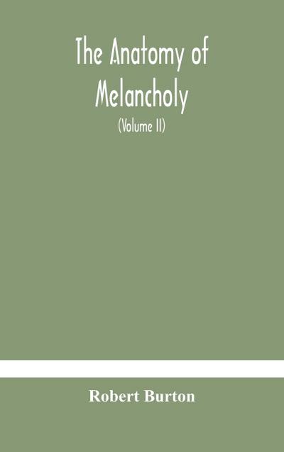 The anatomy of melancholy, what it is, with all the kinds, causes, symptomes, prognostics, and several curses of it. In three paritions. With their several sections, members and subsections, philosophically, medically, historically, opened and cut up (Vol
