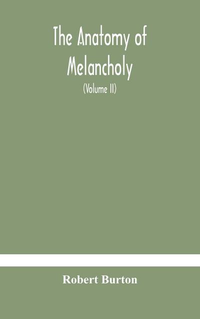 The anatomy of melancholy, what it is, with all the kinds, causes, symptomes, prognostics, and several curses of it. In three paritions. With their several sections, members and subsections, philosophically, medically, historically, opened and cut up (Volume I