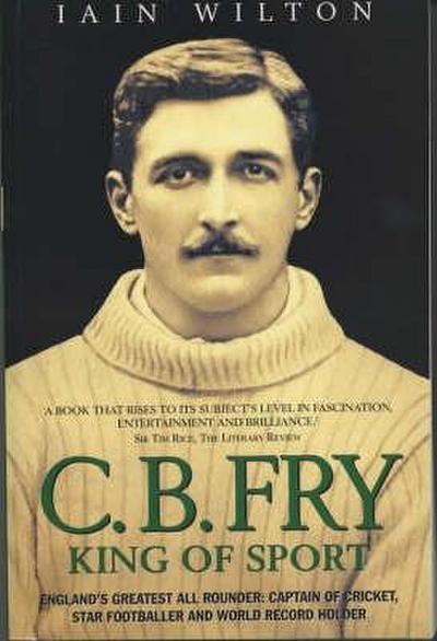CB Fry: King Of Sport - England’s Greatest All Rounder; Captain of Cricket, Star Footballer and World Record Holder