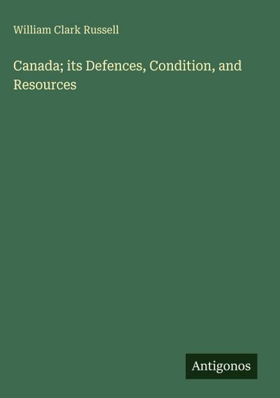 Canada; its Defences, Condition, and Resources
