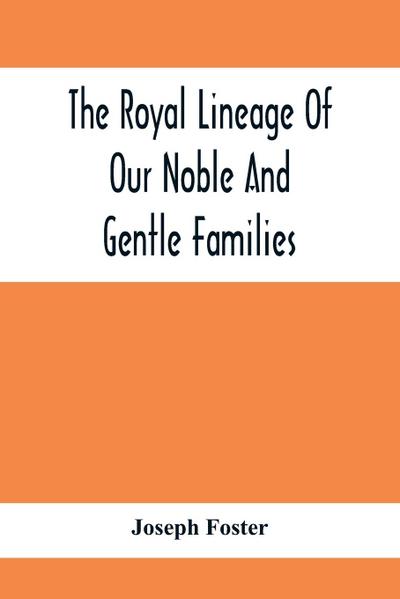 The Royal Lineage Of Our Noble And Gentle Families. Together With Their Paternal Ancestry