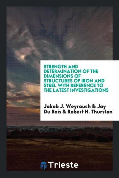 Strength and Determination of the Dimensions of Structures of Iron and Steel with Reference to the Latest Investigations