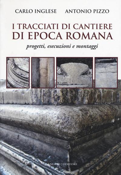 I tracciati di cantiere di epoca romana. Progetti, esecuzioni e montaggi