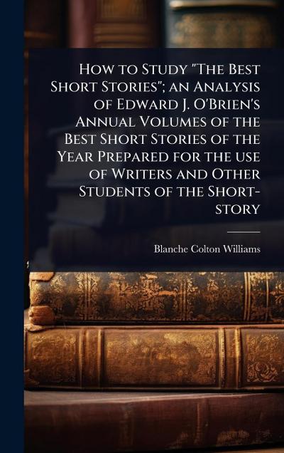 How to Study "The Best Short Stories"; an Analysis of Edward J. O’Brien’s Annual Volumes of the Best Short Stories of the Year Prepared for the use of Writers and Other Students of the Short-story