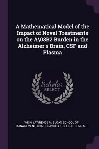 A Mathematical Model of the Impact of Novel Treatments on the A�3B2 Burden in the Alzheimer’s Brain, CSF and Plasma