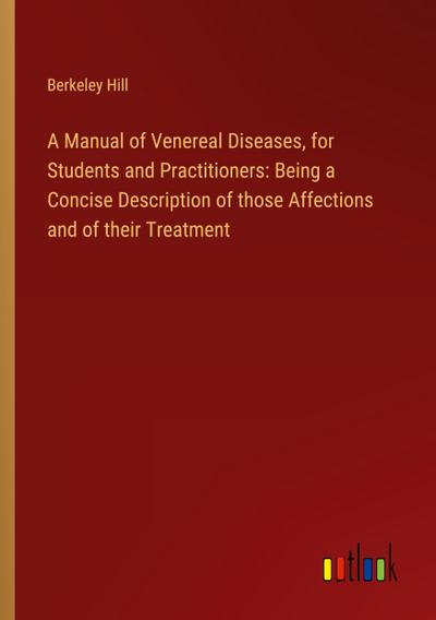 A Manual of Venereal Diseases, for Students and Practitioners: Being a Concise Description of those Affections and of their Treatment