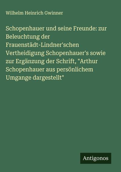 Schopenhauer und seine Freunde: zur Beleuchtung der Frauenstädt-Lindner’schen Vertheidigung Schopenhauer’s sowie zur Ergänzung der Schrift, "Arthur Schopenhauer aus persönlichem Umgange dargestellt"
