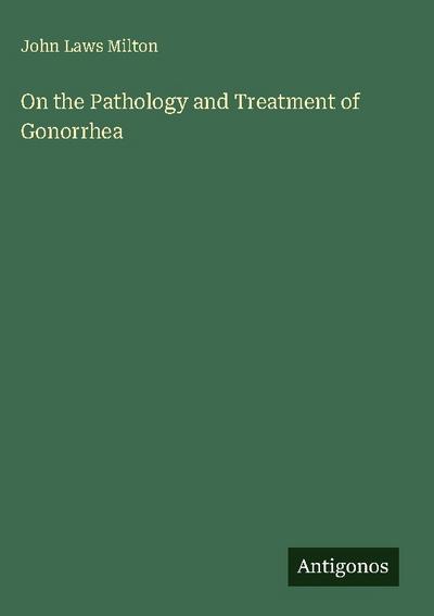 On the Pathology and Treatment of Gonorrhea