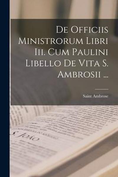 De Officiis Ministrorum Libri Iii. Cum Paulini Libello De Vita S. Ambrosii ...