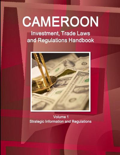 Cameroon  Investment, Trade Laws and Regulations Handbook Volume 1 Strategic Information and Regulations
