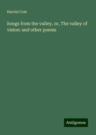 Songs from the valley, or, The valley of vision: and other poems