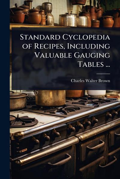 Standard Cyclopedia of Recipes, Including Valuable Gauging Tables ...