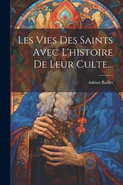 Les Vies Des Saints Avec L’histoire De Leur Culte...