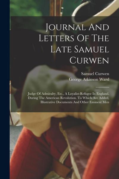 Journal And Letters Of The Late Samuel Curwen: Judge Of Admiralty, Etc., A Loyalist-refugee In England, During The American Revolution. To Which Are A