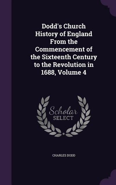 Dodd’s Church History of England From the Commencement of the Sixteenth Century to the Revolution in 1688, Volume 4