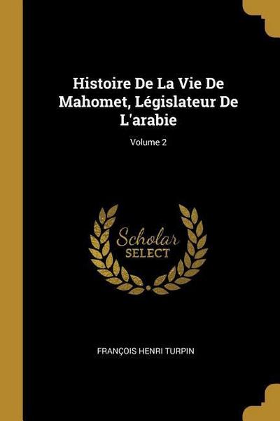 Histoire De La Vie De Mahomet, Législateur De L’arabie; Volume 2