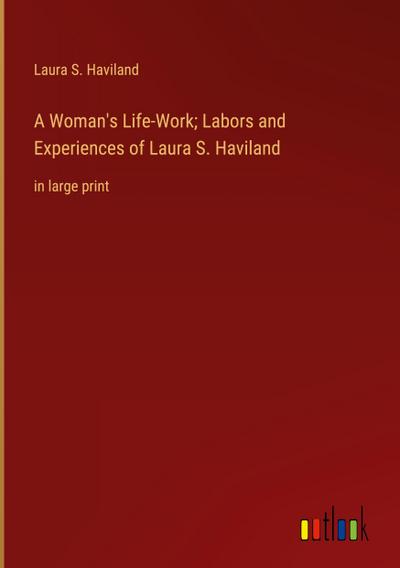 A Woman’s Life-Work; Labors and Experiences of Laura S. Haviland