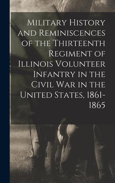 Military History and Reminiscences of the Thirteenth Regiment of Illinois Volunteer Infantry in the Civil War in the United States, 1861-1865