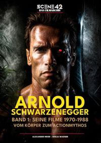 Arnold Schwarzenegger, Band 1: Seine Filme 1970-1988: Vom Körper zum Actionmythos (Scene 42-Das Filmarchiv)