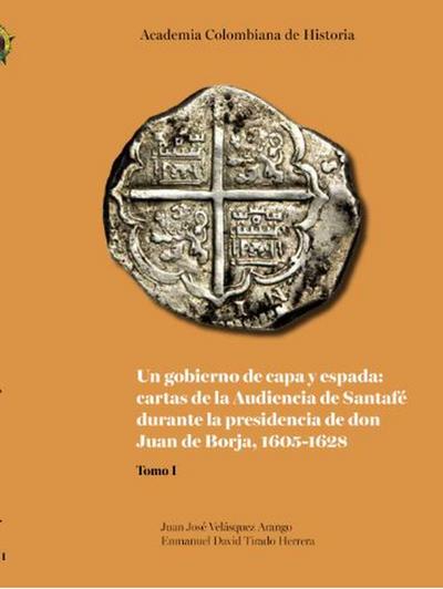 Un gobierno de capa y espada:  cartas de la Audiencia de Santafé durante  la presidencia de don Juan de Borja 1605-1628