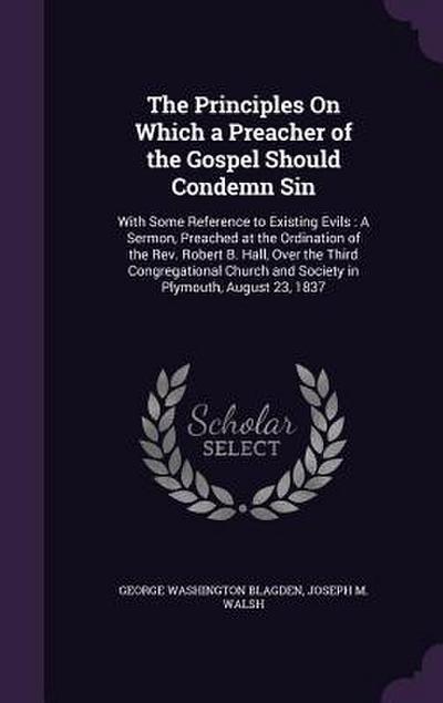 The Principles On Which a Preacher of the Gospel Should Condemn Sin: With Some Reference to Existing Evils: A Sermon, Preached at the Ordination of th